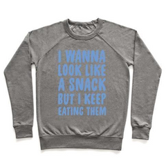 I WANNA LOOK LIKE A SNACK BUT I KEEP EATING THEM CREWNECK SWEATSHIRT