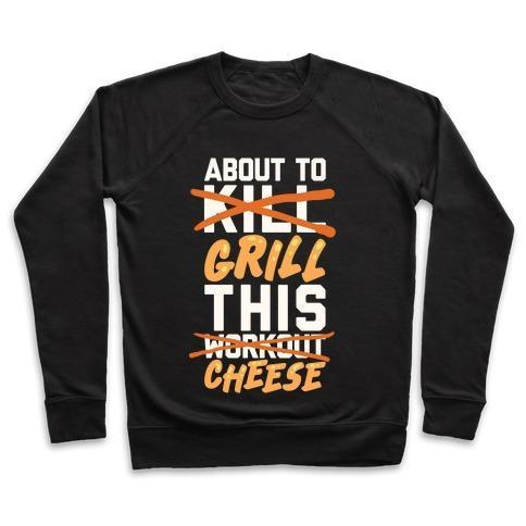 ABOUT TO KILL THIS WORKOUT (GRILL THIS CHEESE) CREWNECK SWEATSHIRT