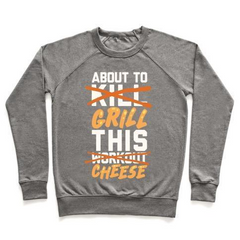 ABOUT TO KILL THIS WORKOUT (GRILL THIS CHEESE) CREWNECK SWEATSHIRT